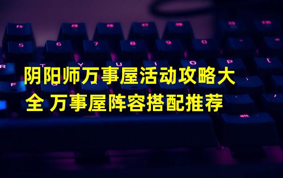 阴阳师万事屋活动攻略大全 万事屋阵容搭配推荐