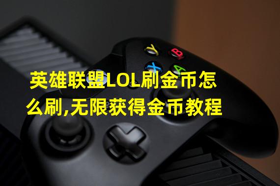 英雄联盟LOL刷金币怎么刷,无限获得金币教程