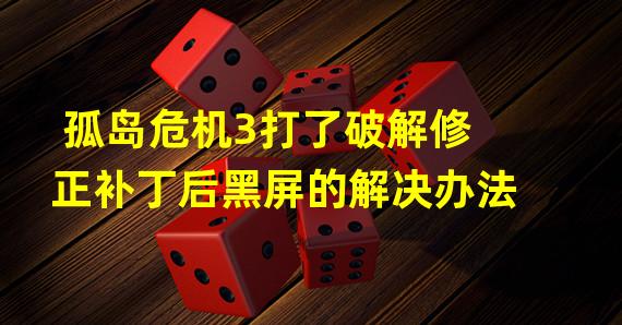 孤岛危机3打了破解修正补丁后黑屏的解决办法