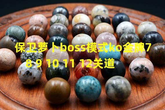 保卫萝卜boss模式ko金牌7 8 9 10 11 12关道具全清图文