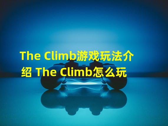 The Climb游戏玩法介绍 The Climb怎么玩