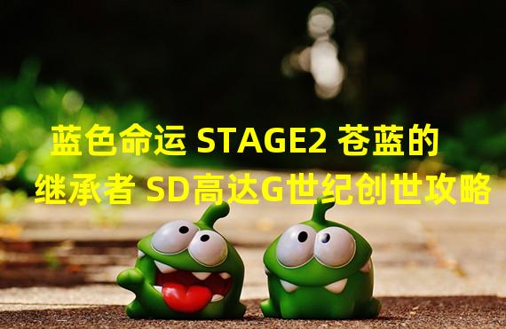 蓝色命运 STAGE2 苍蓝的继承者 SD高达G世纪创世攻略