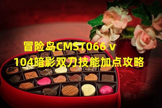 冒险岛CMST066 v104暗影双刀技能加点攻略