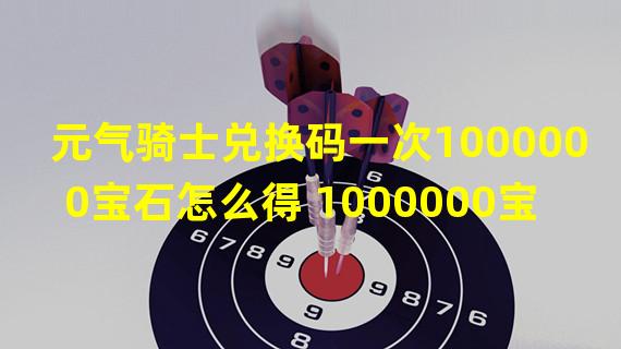 元气骑士兑换码一次1000000宝石怎么得 1000000宝石