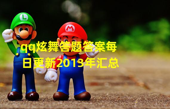 qq炫舞答题答案每日更新2013年汇总