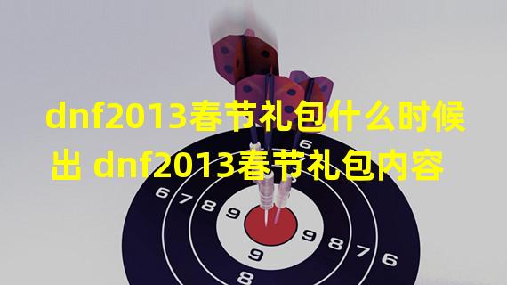 dnf2013春节礼包什么时候出 dnf2013春节礼包内容