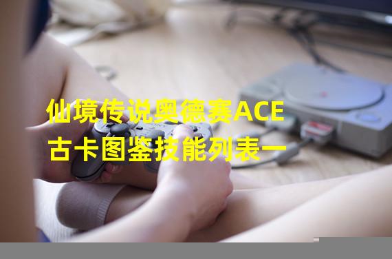 仙境传说奥德赛ACE 古卡图鉴技能列表一