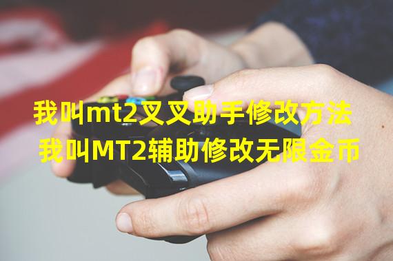 我叫mt2叉叉助手修改方法 我叫MT2辅助修改无限金币