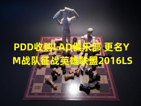 PDD收购LAD俱乐部 更名YM战队征战英雄联盟2016LSPL