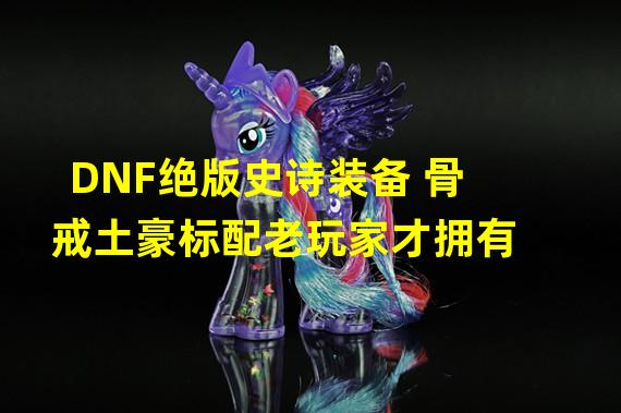 DNF绝版史诗装备 骨戒土豪标配老玩家才拥有