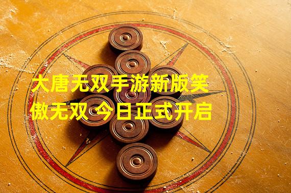 大唐无双手游新版笑傲无双 今日正式开启