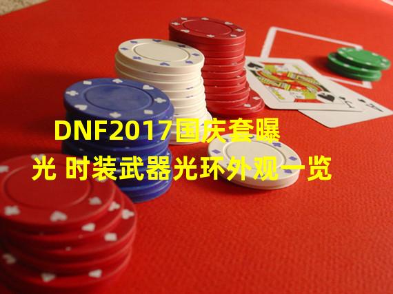 DNF2017国庆套曝光 时装武器光环外观一览