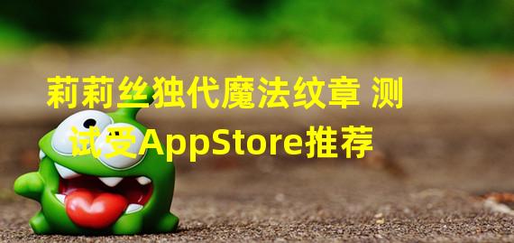 莉莉丝独代魔法纹章 测试受AppStore推荐