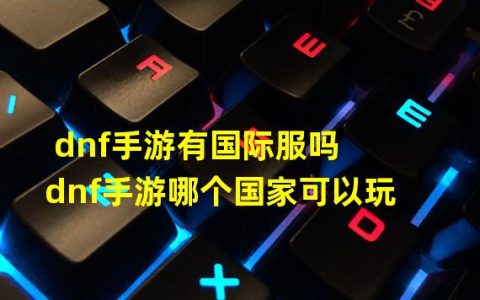 DNF手游：了解国际服和可游玩国家的情况