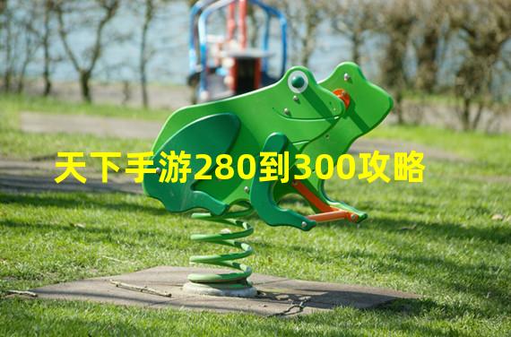 天下手游280到300攻略