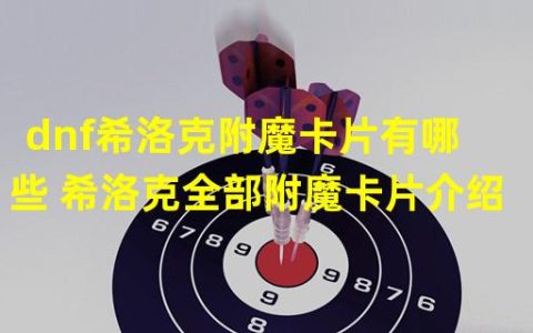 游戏好物：掌握希洛克附魔卡片，助你称霸dnf