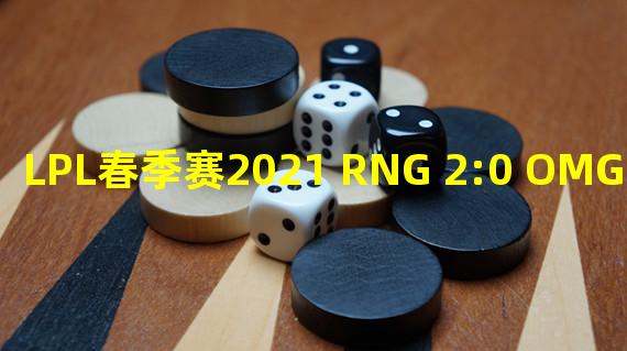 LPL春季赛2021 RNG 2:0 OMG RNG三战全胜