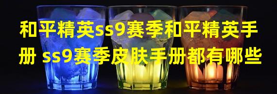 和平精英ss9赛季和平精英手册 ss9赛季皮肤手册都有哪些