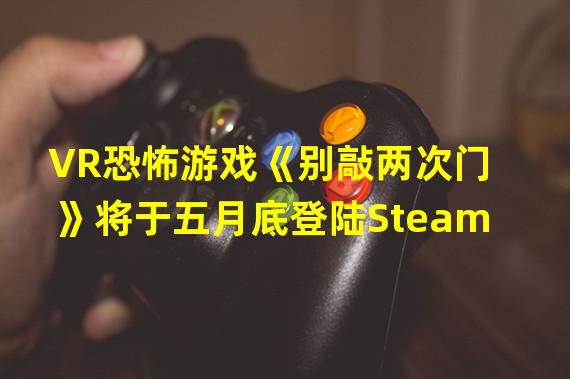 VR恐怖游戏《别敲两次门》将于五月底登陆Steam