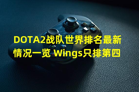 DOTA2战队世界排名最新情况一览 Wings只排第四