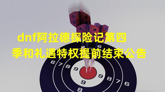 dnf阿拉德探险记第四季和礼遇特权提前结束公告