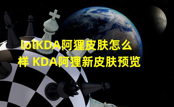 lolKDA阿狸皮肤怎么样 KDA阿狸新皮肤预览