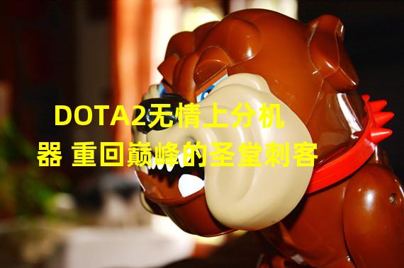 DOTA2无情上分机器 重回巅峰的圣堂刺客