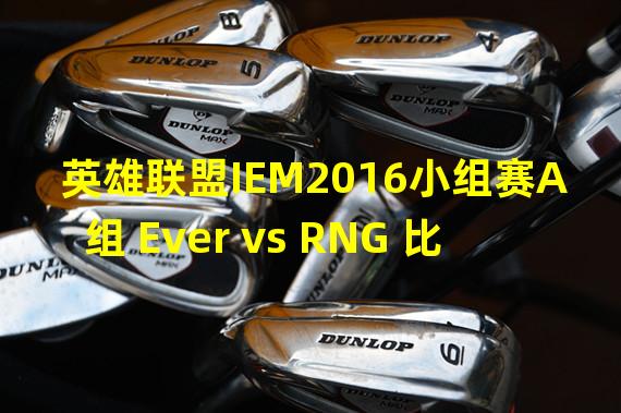 英雄联盟IEM2016小组赛A组 Ever vs RNG 比赛视频 游戏