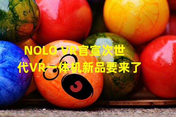 NOLO VR官宣次世代VR一体机新品要来了