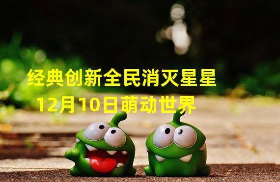 经典创新全民消灭星星12月10日萌动世界