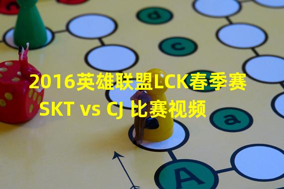 2016英雄联盟LCK春季赛 SKT vs CJ 比赛视频