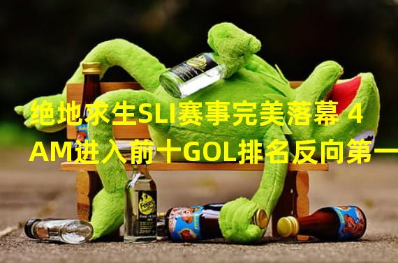 绝地求生SLI赛事完美落幕 4AM进入前十GOL排名反向第一