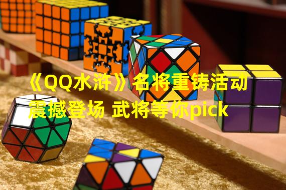 《QQ水浒》名将重铸活动震撼登场 武将等你pick