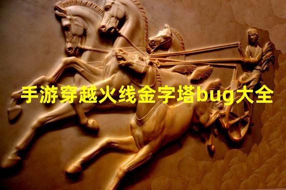 手游穿越火线金字塔bug大全