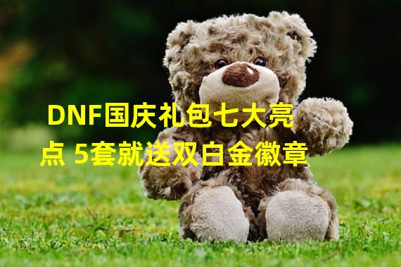 DNF国庆礼包七大亮点 5套就送双白金徽章