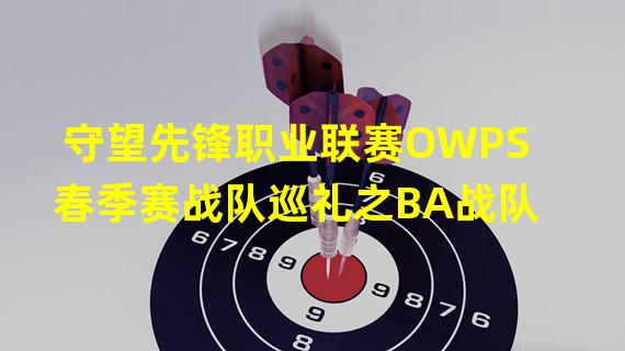 守望先锋职业联赛OWPS春季赛战队巡礼之BA战队