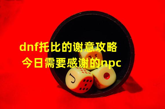 dnf托比的谢意攻略 今日需要感谢的npc