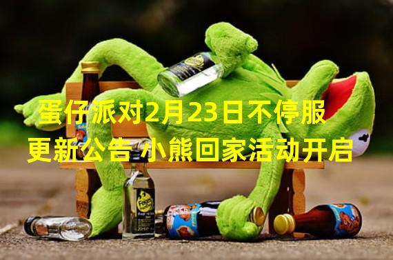 蛋仔派对2月23日不停服更新公告 小熊回家活动开启