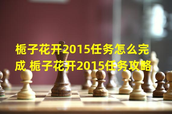 栀子花开2015任务怎么完成 栀子花开2015任务攻略