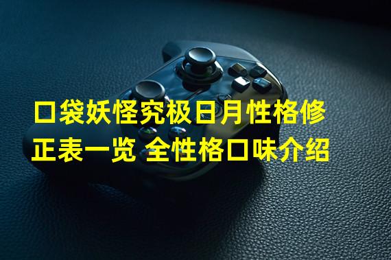 口袋妖怪究极日月性格修正表一览 全性格口味介绍