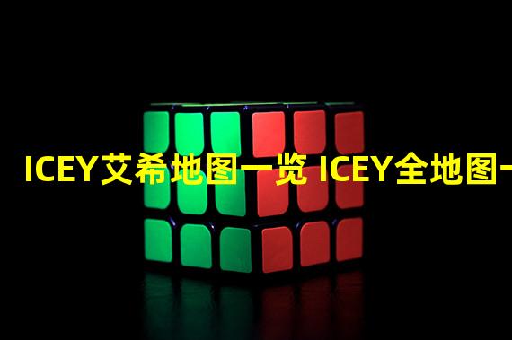 ICEY艾希地图一览 ICEY全地图一览