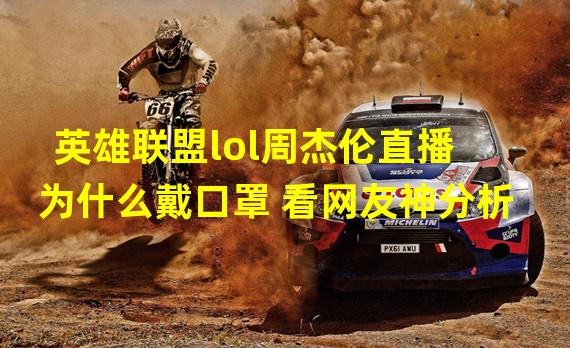 英雄联盟lol周杰伦直播为什么戴口罩 看网友神分析