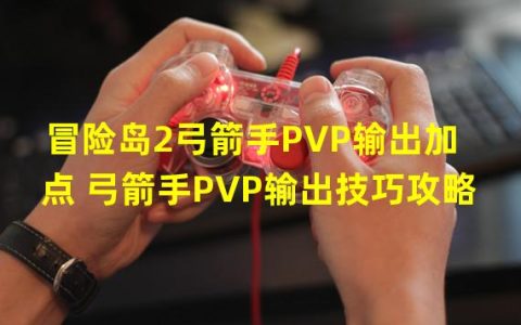 告别单调，弓箭手PVP输出高峰攀升攻略探究