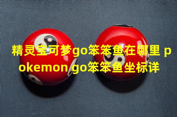 精灵宝可梦go笨笨鱼在哪里 pokemon go笨笨鱼坐标详解