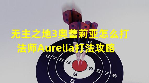 无主之地3奥蕾莉亚怎么打 法师Aurelia打法攻略