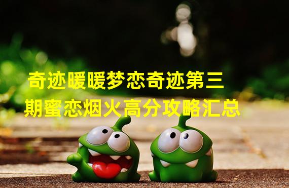 奇迹暖暖梦恋奇迹第三期蜜恋烟火高分攻略汇总