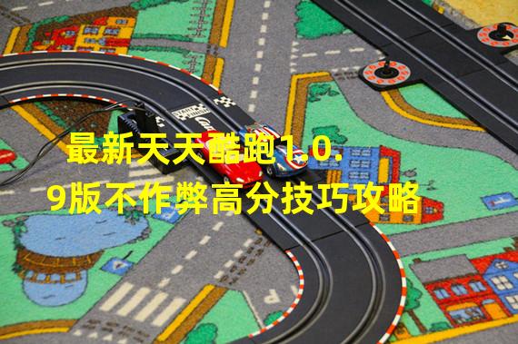 最新天天酷跑1.0.9版不作弊高分技巧攻略