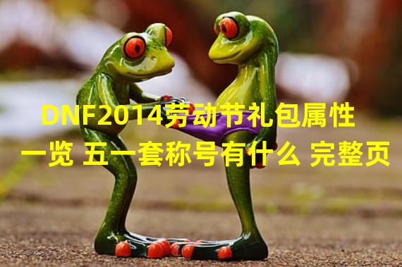 DNF2014劳动节礼包属性一览 五一套称号有什么 完整页