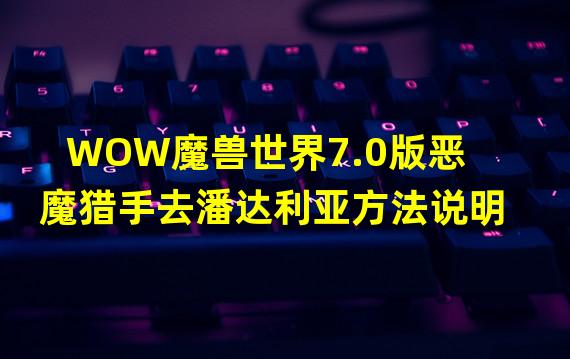 WOW魔兽世界7.0版恶魔猎手去潘达利亚方法说明