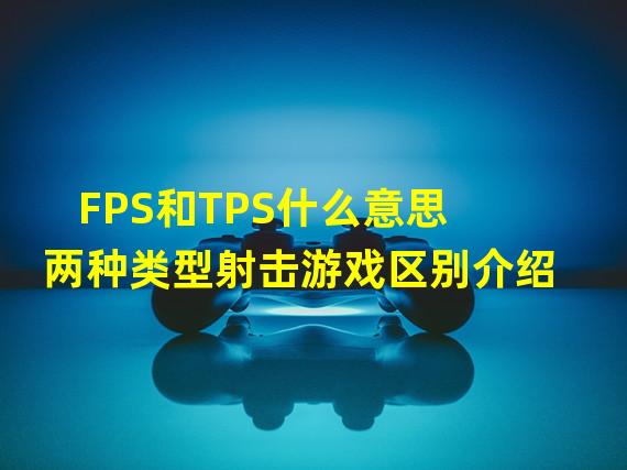 FPS和TPS什么意思 两种类型射击游戏区别介绍